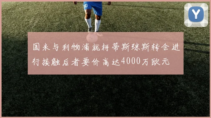 国米与利物浦就柯蒂斯琼斯转会进行接触后者要价高达4000万欧元