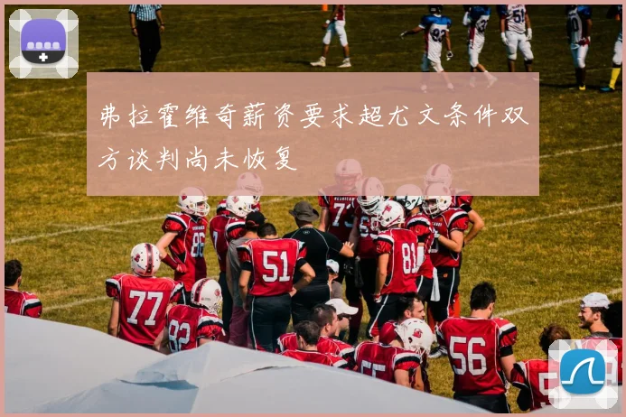 弗拉霍维奇薪资要求超尤文条件双方谈判尚未恢复