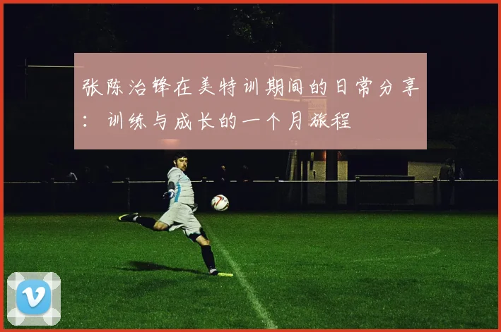 张陈治锋在美特训期间的日常分享：训练与成长的一个月旅程