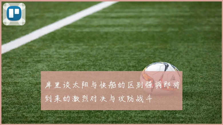 库里谈太阳与快船的区别强调即将到来的激烈对决与攻防战斗
