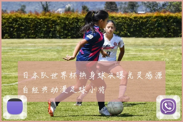 日本队世界杯热身球衣曝光灵感源自经典动漫足球小将