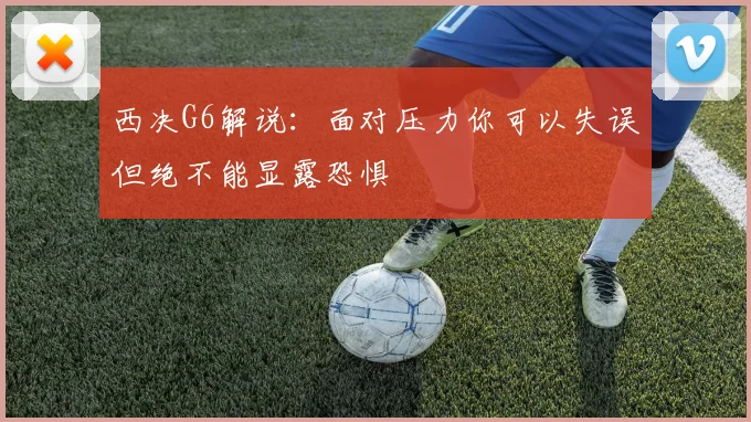 西决G6解说：面对压力你可以失误但绝不能显露恐惧